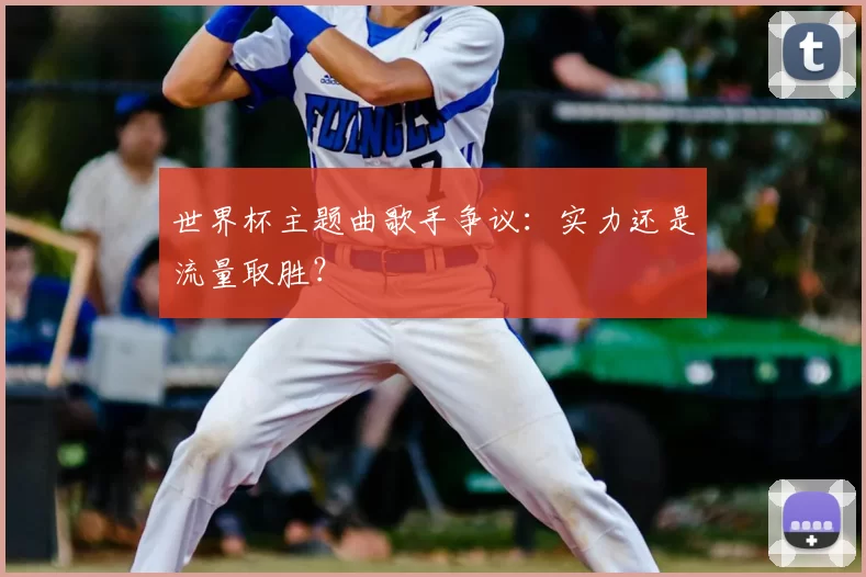 世界杯主题曲歌手争议：实力还是流量取胜？