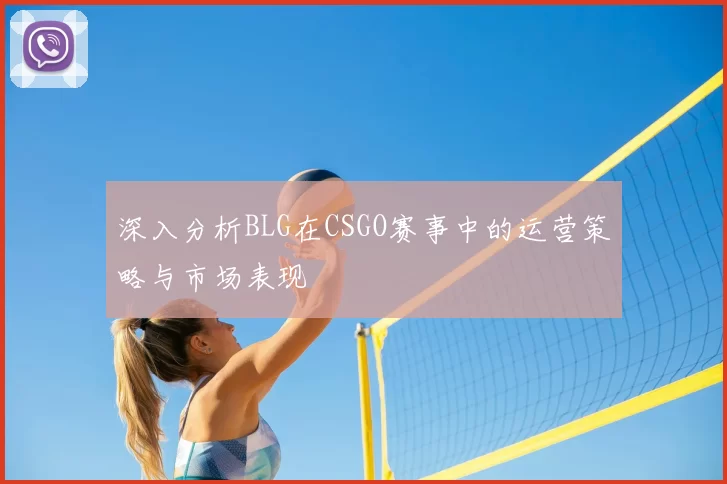 深入分析BLG在CSGO赛事中的运营策略与市场表现