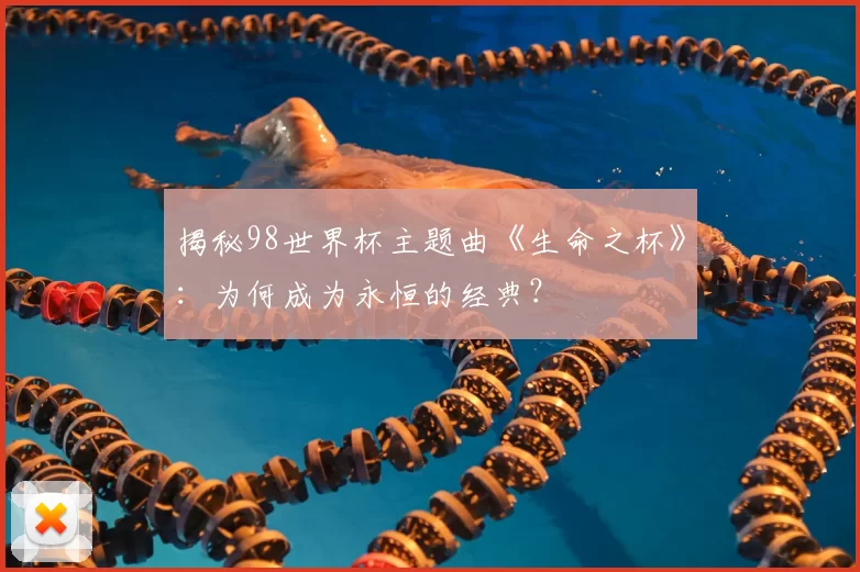 揭秘98世界杯主题曲《生命之杯》：为何成为永恒的经典？