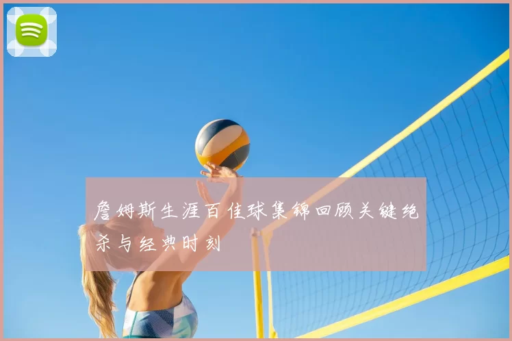 詹姆斯生涯百佳球集锦回顾关键绝杀与经典时刻