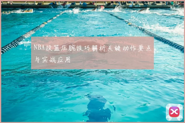 NBA投篮压腕技巧解析关键动作要点与实战应用