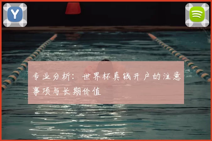 专业分析:世界杯真钱开户的注意事项与长期价值