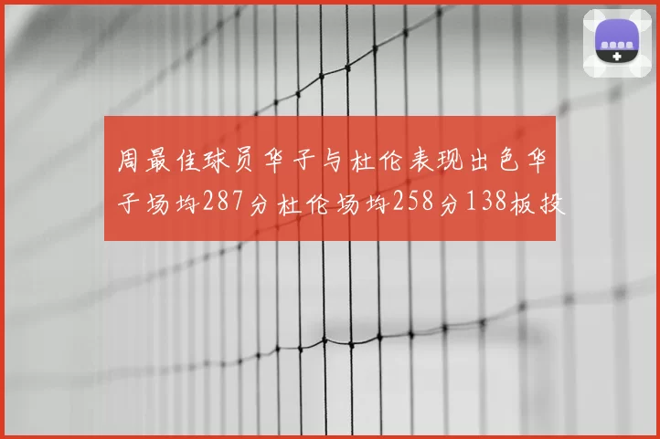 周最佳球员华子与杜伦表现出色华子场均287分杜伦场均258分138板投篮命中率高达639