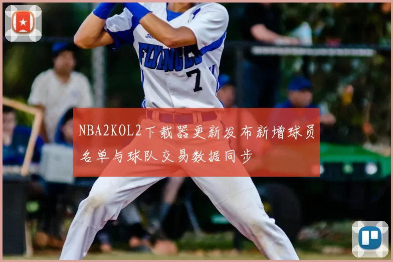 NBA2KOL2下载器更新发布新增球员名单与球队交易数据同步