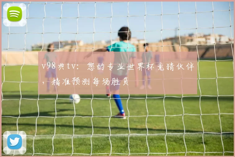 v98典tv：您的专业世界杯竞猜伙伴，精准预测每场胜负