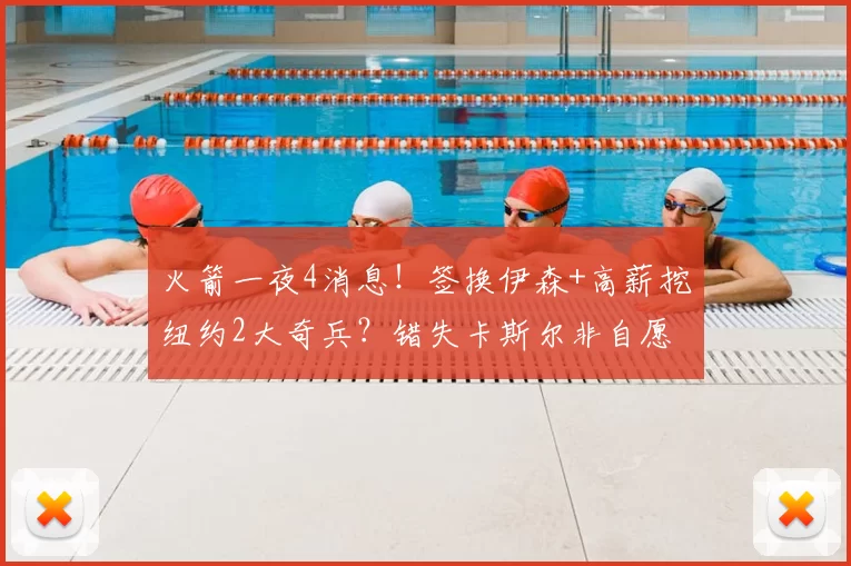 火箭一夜4消息!签换伊森+高薪挖纽约2大奇兵?错失卡斯尔非自愿
