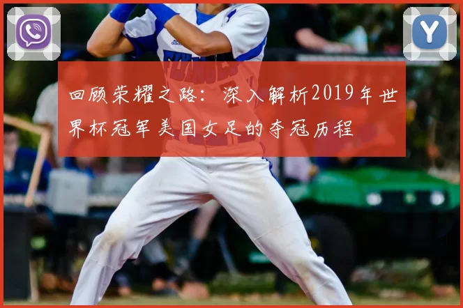 回顾荣耀之路：深入解析2019年世界杯冠军美国女足的夺冠历程