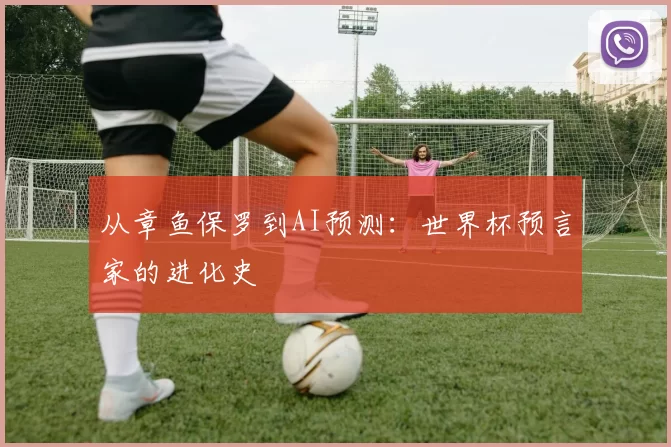 从章鱼保罗到AI预测：世界杯预言家的进化史