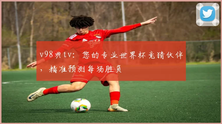 v98典tv：您的专业世界杯竞猜伙伴，精准预测每场胜负
