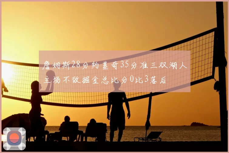 詹姆斯28分约基奇35分准三双湖人主场不敌掘金总比分0比3落后