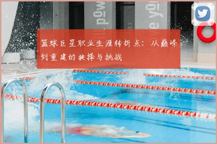 篮球巨星职业生涯转折点：从巅峰到重建的抉择与挑战