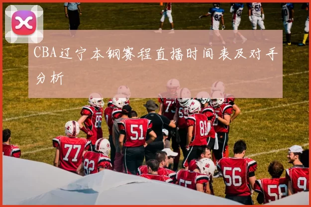CBA辽宁本钢赛程直播时间表及对手分析